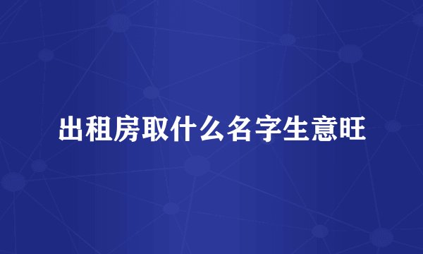 出租房取什么名字生意旺