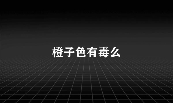 橙子色有毒么
