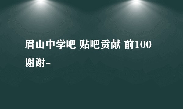眉山中学吧 贴吧贡献 前100 谢谢~