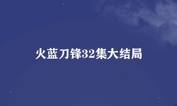火蓝刀锋32集大结局