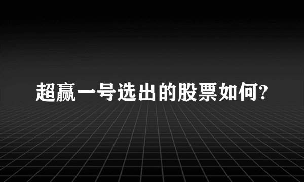 超赢一号选出的股票如何?