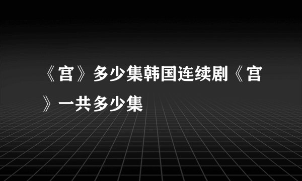 《宫》多少集韩国连续剧《宫》一共多少集