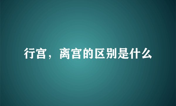 行宫，离宫的区别是什么