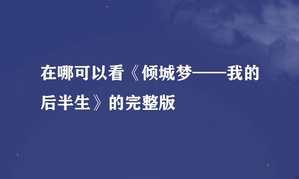 在哪可以看《倾城梦——我的后半生》的完整版