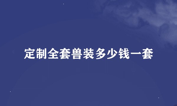 定制全套兽装多少钱一套