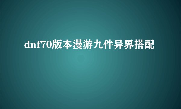 dnf70版本漫游九件异界搭配