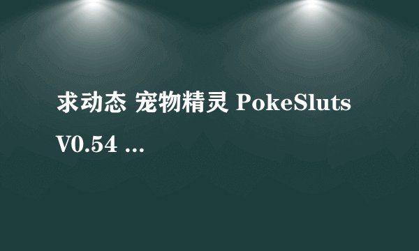 求动态 宠物精灵 PokeSluts V0.54 PC+安卓完整网盘链接下载