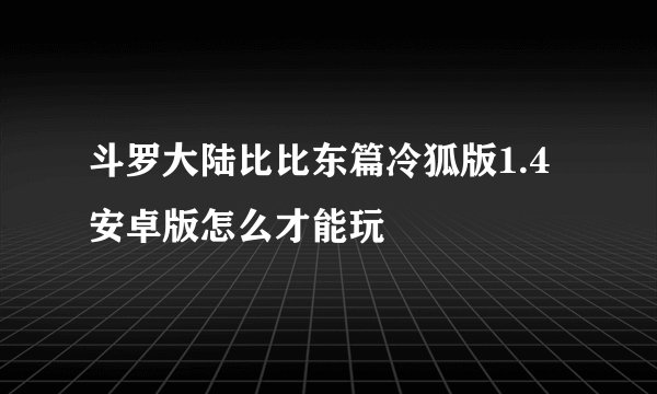 斗罗大陆比比东篇冷狐版1.4安卓版怎么才能玩