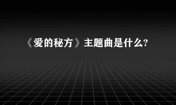 《爱的秘方》主题曲是什么?