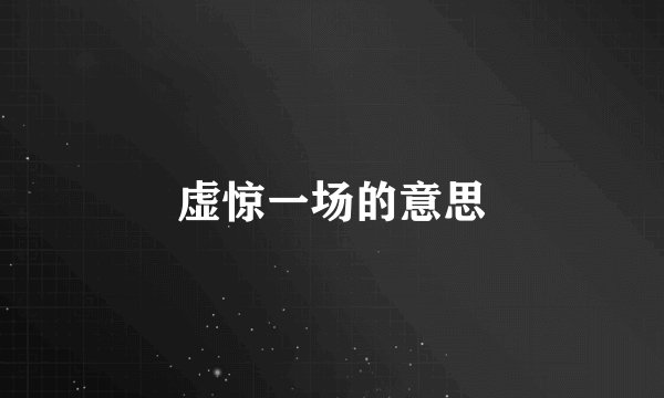 虚惊一场的意思