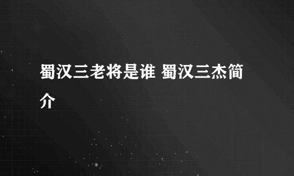 蜀汉三老将是谁 蜀汉三杰简介