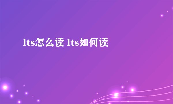 lts怎么读 lts如何读