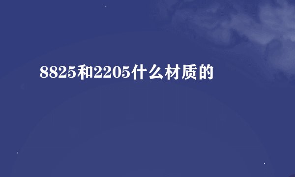 8825和2205什么材质的