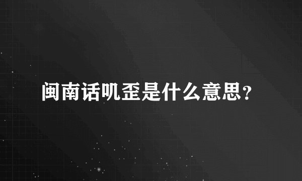闽南话叽歪是什么意思？