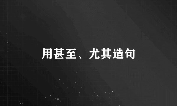 用甚至、尤其造句