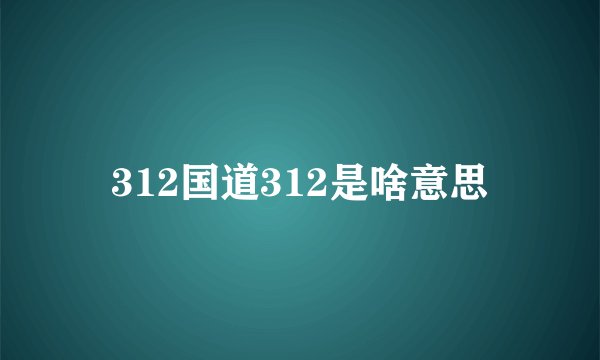 312国道312是啥意思