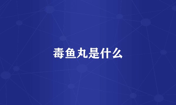 毒鱼丸是什么