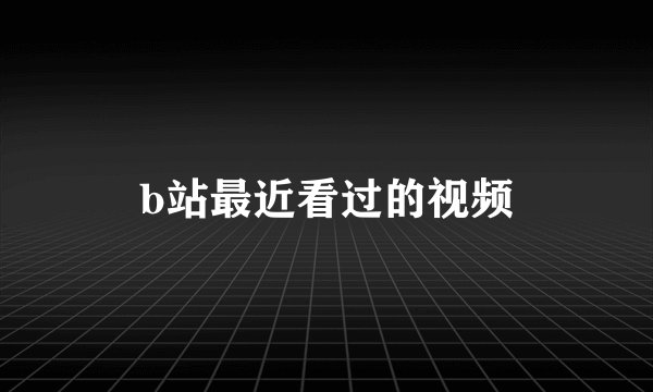 b站最近看过的视频