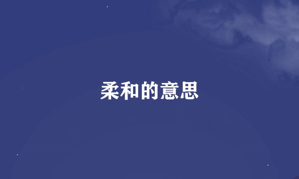 柔和的意思