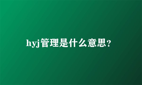 hyj管理是什么意思？