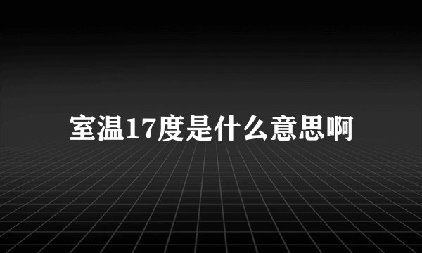 室温17度是什么意思啊