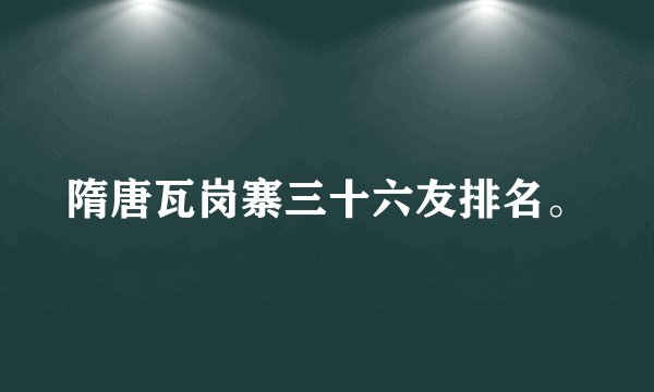 隋唐瓦岗寨三十六友排名。