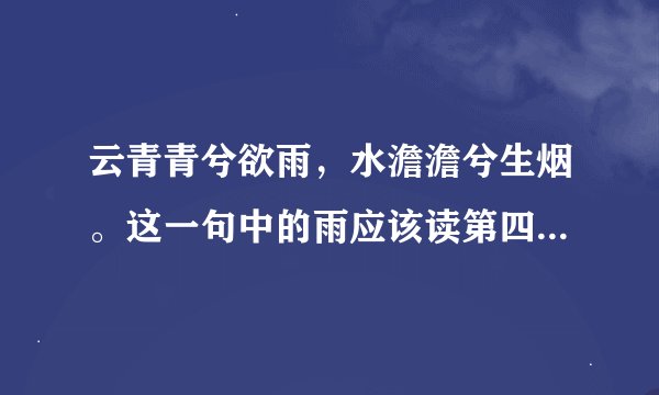 云青青兮欲雨，水澹澹兮生烟。这一句中的雨应该读第四声还是第三声呢