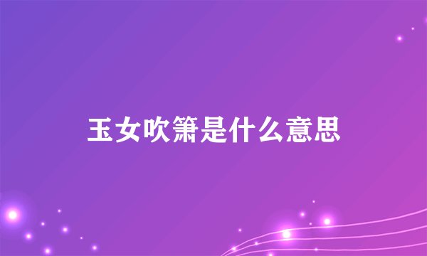 玉女吹箫是什么意思