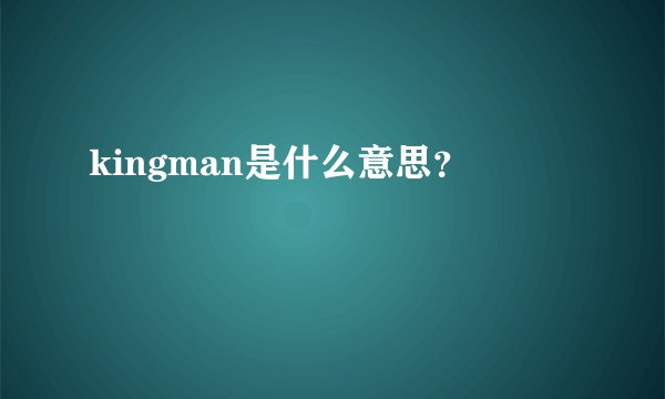 kingman是什么意思？