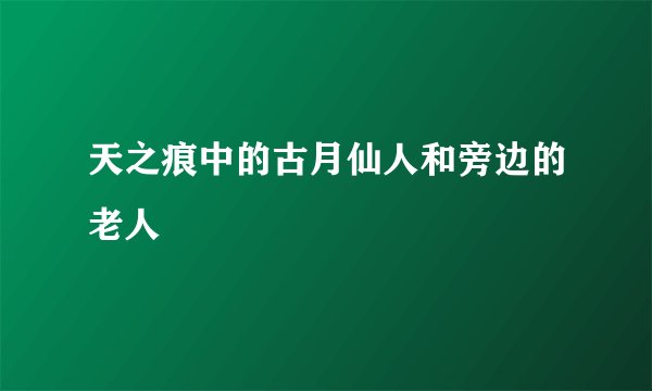 天之痕中的古月仙人和旁边的老人