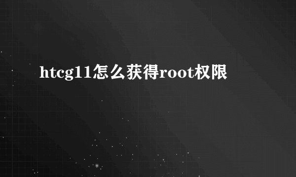 htcg11怎么获得root权限