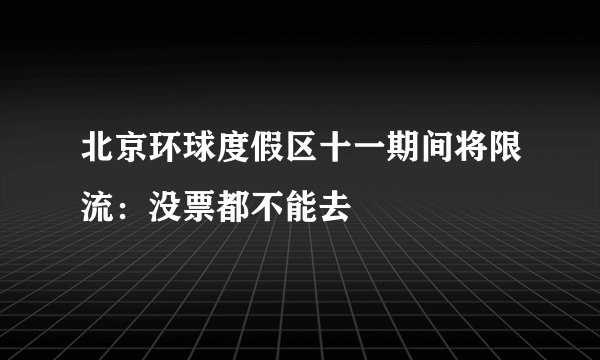 北京环球度假区十一期间将限流：没票都不能去