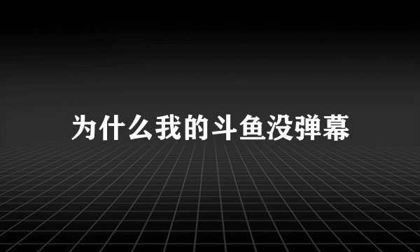 为什么我的斗鱼没弹幕