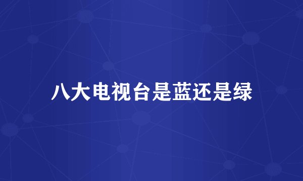 八大电视台是蓝还是绿