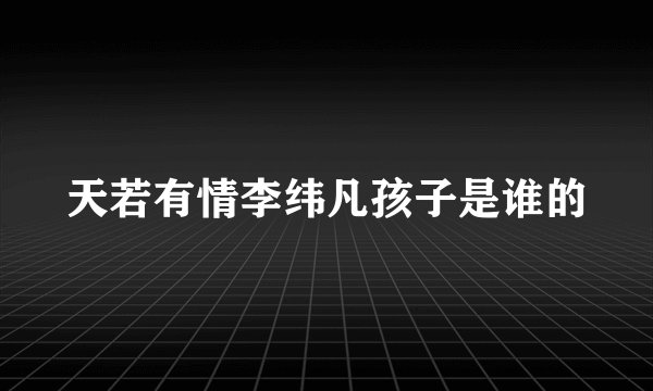 天若有情李纬凡孩子是谁的