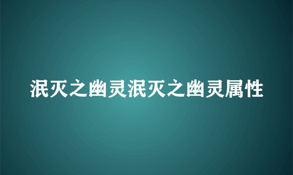 泯灭之幽灵泯灭之幽灵属性