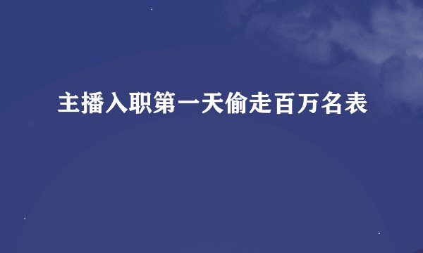 主播入职第一天偷走百万名表