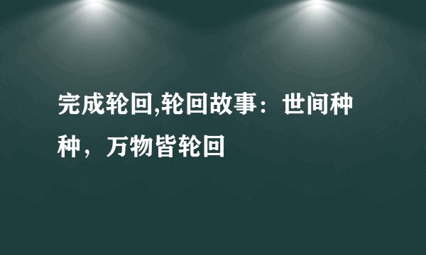 完成轮回,轮回故事：世间种种，万物皆轮回