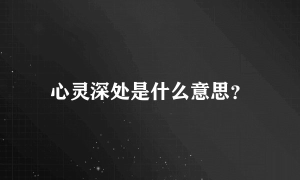 心灵深处是什么意思？