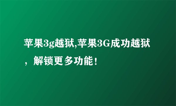 苹果3g越狱,苹果3G成功越狱，解锁更多功能！