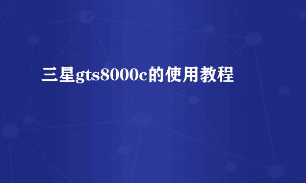 三星gts8000c的使用教程