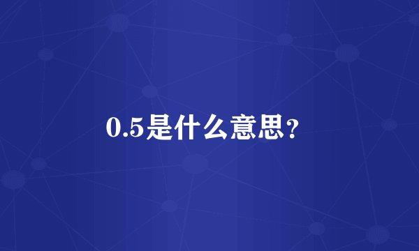 0.5是什么意思？