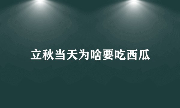 立秋当天为啥要吃西瓜