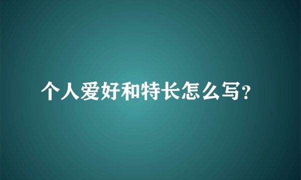个人爱好和特长怎么写？
