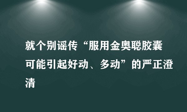 就个别谣传“服用金奥聪胶囊可能引起好动、多动”的严正澄清