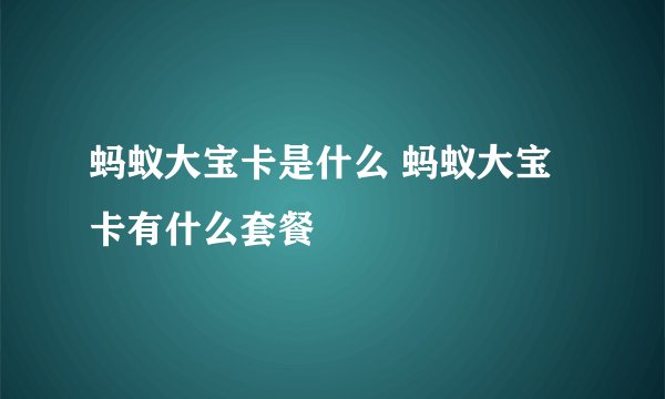蚂蚁大宝卡是什么 蚂蚁大宝卡有什么套餐