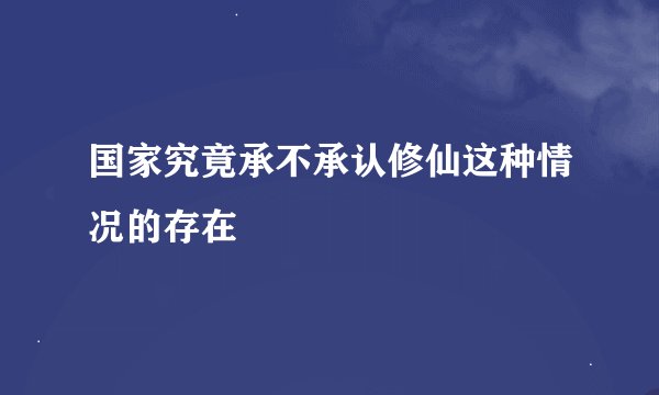 国家究竟承不承认修仙这种情况的存在