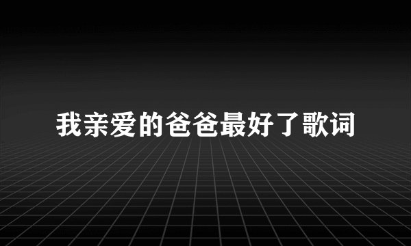 我亲爱的爸爸最好了歌词