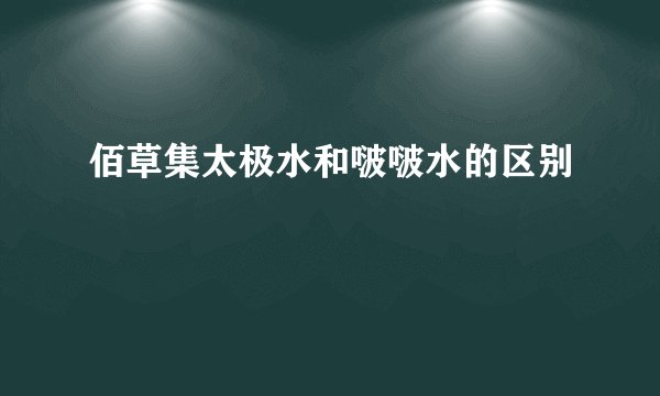 佰草集太极水和啵啵水的区别