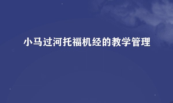 小马过河托福机经的教学管理